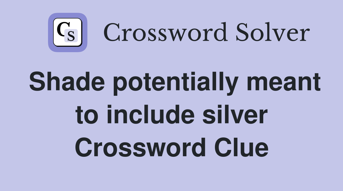 Shade potentially meant to include silver Crossword Clue