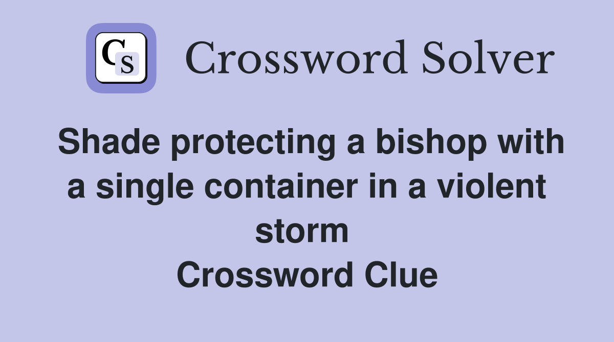 Shade protecting a bishop with a single container in a violent storm  Crossword Clue