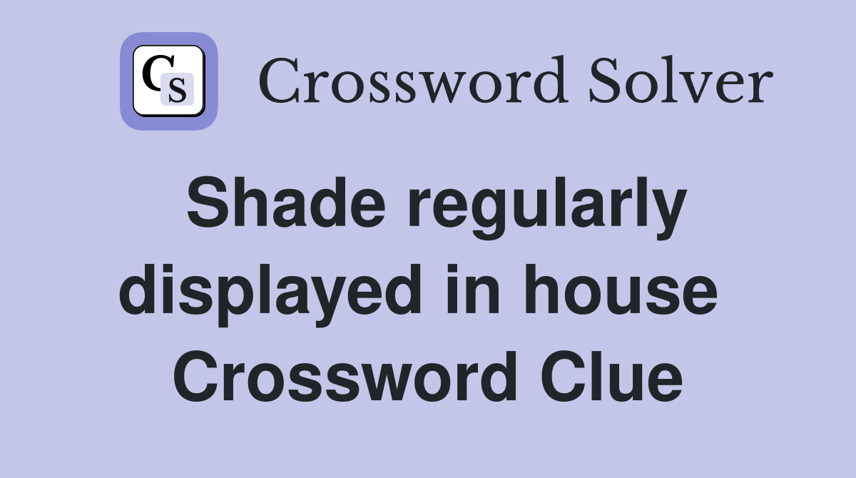 Shade regularly displayed in house  Crossword Clue