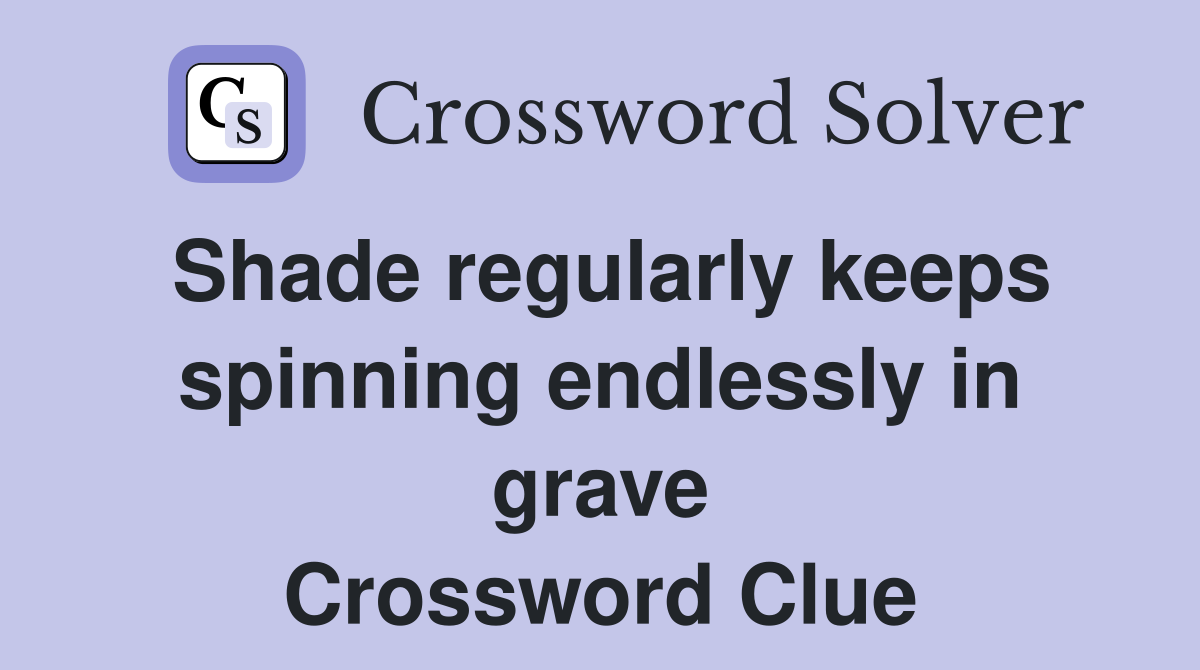 Shade regularly keeps spinning endlessly in grave Crossword Clue
