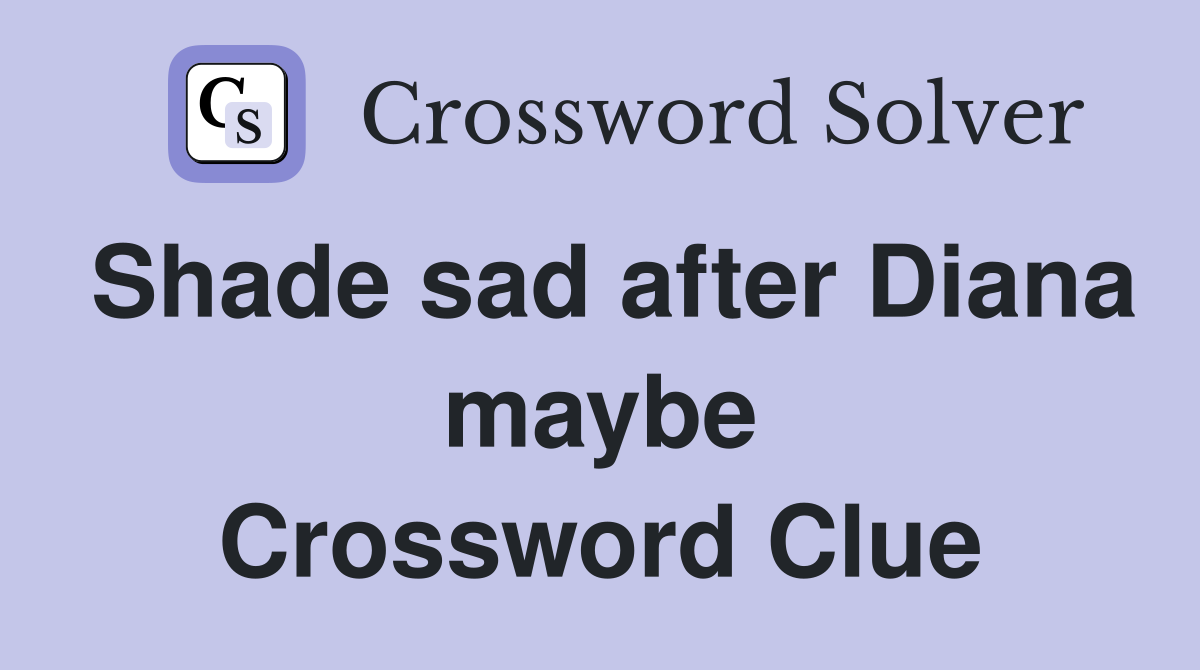 Shade sad after Diana maybe Crossword Clue
