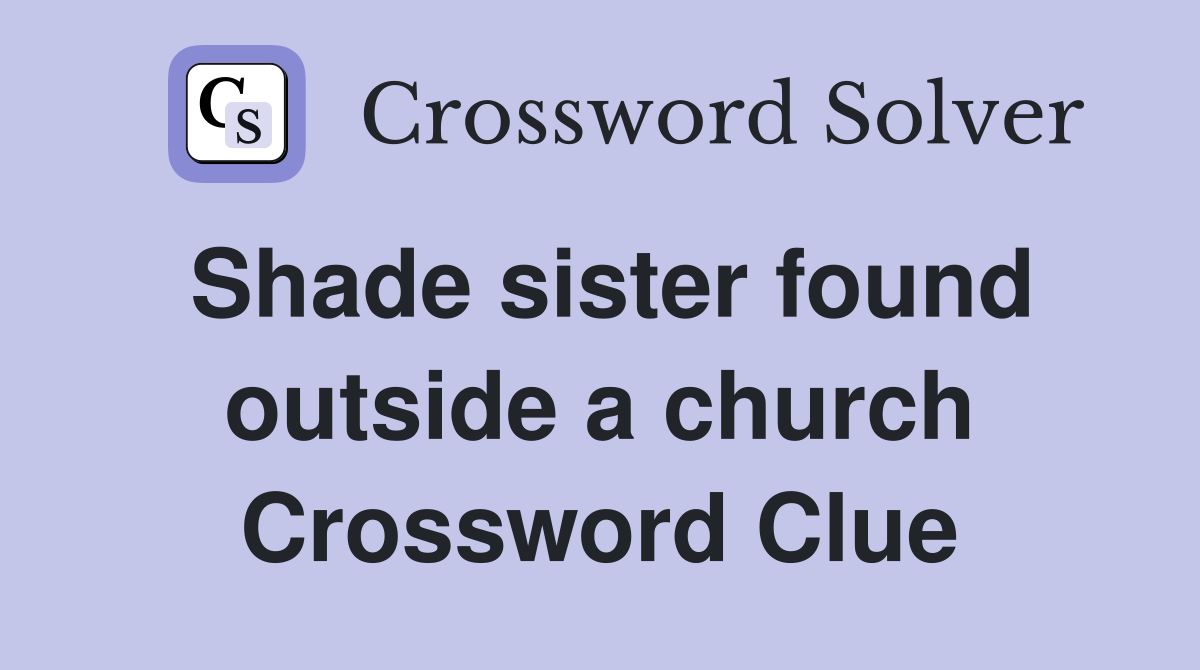 Shade sister found outside a church Crossword Clue