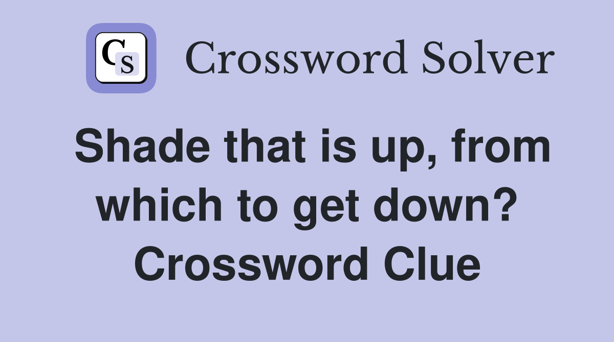 Shade that is up, from which to get down? Crossword Clue