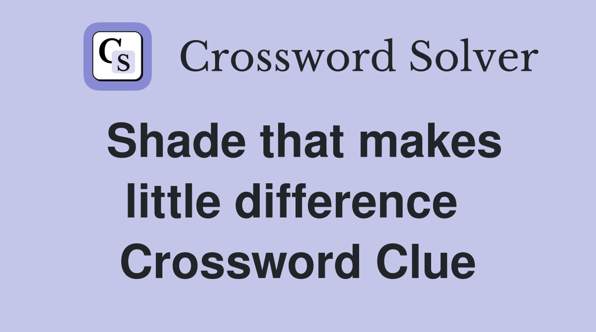 Shade that makes little difference  Crossword Clue