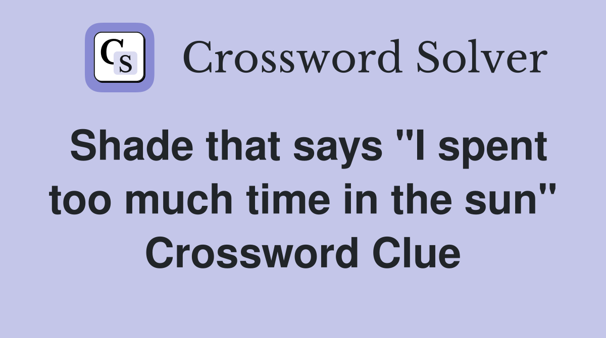Shade that says "I spent too much time in the sun" Crossword Clue