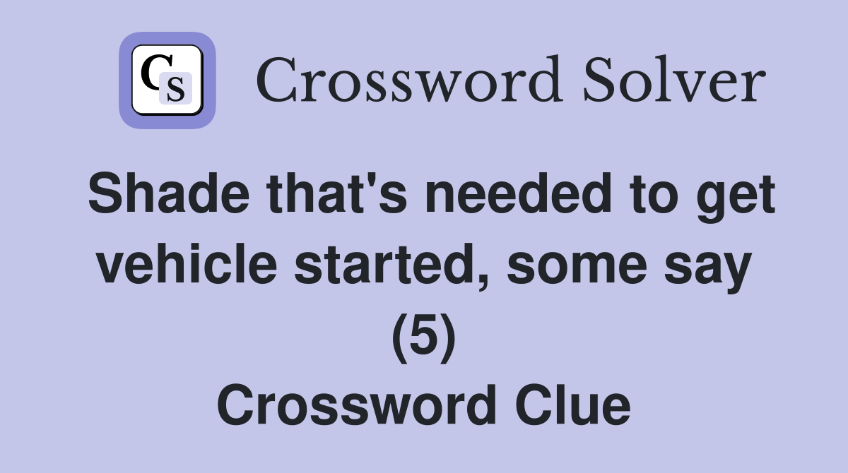 Shade that's needed to get vehicle started, some say (5) Crossword Clue