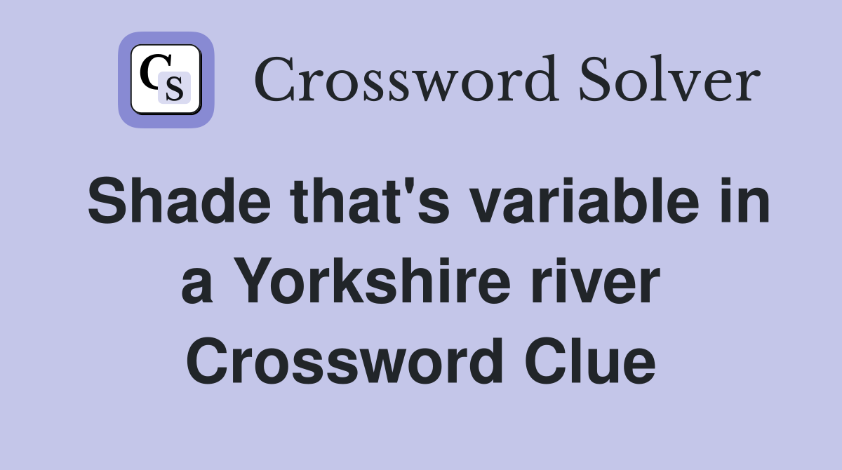 Shade that's variable in a Yorkshire river Crossword Clue