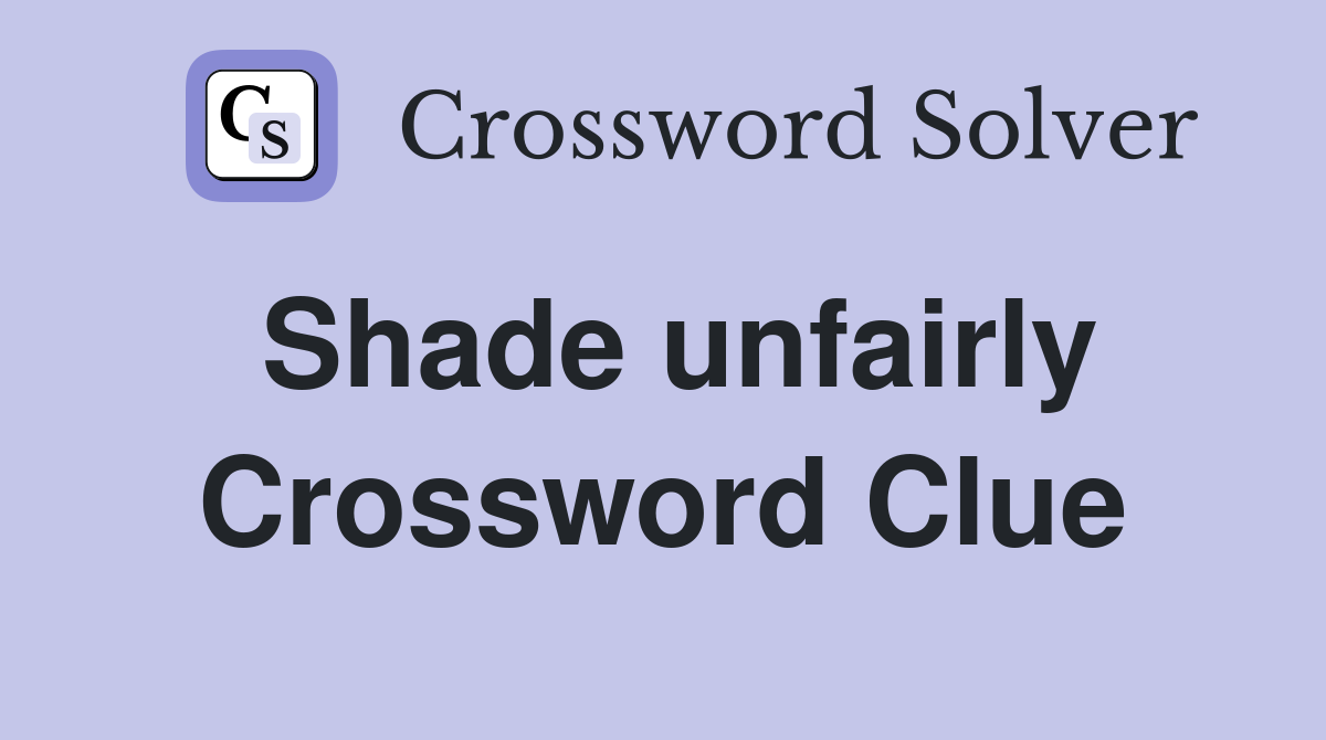 Shade unfairly Crossword Clue