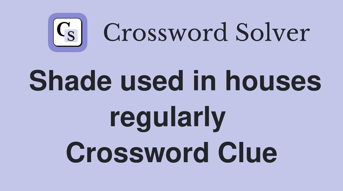 Shade used in houses regularly  Crossword Clue