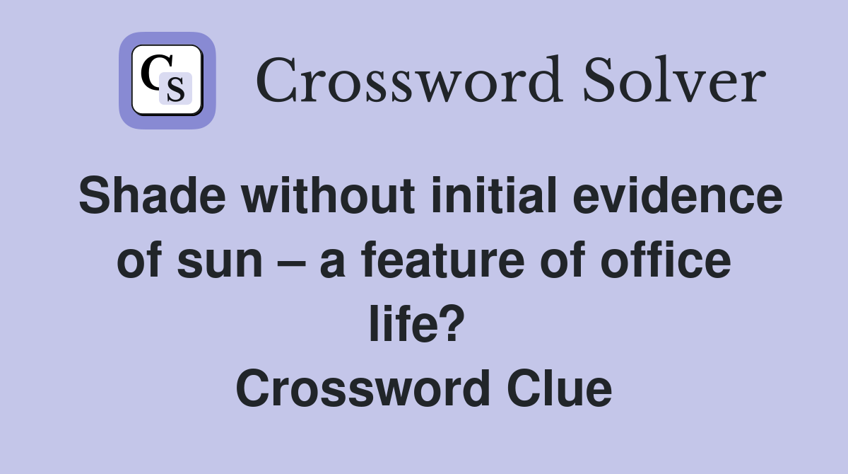 Shade without initial evidence of sun – a feature of office life?  Crossword Clue
