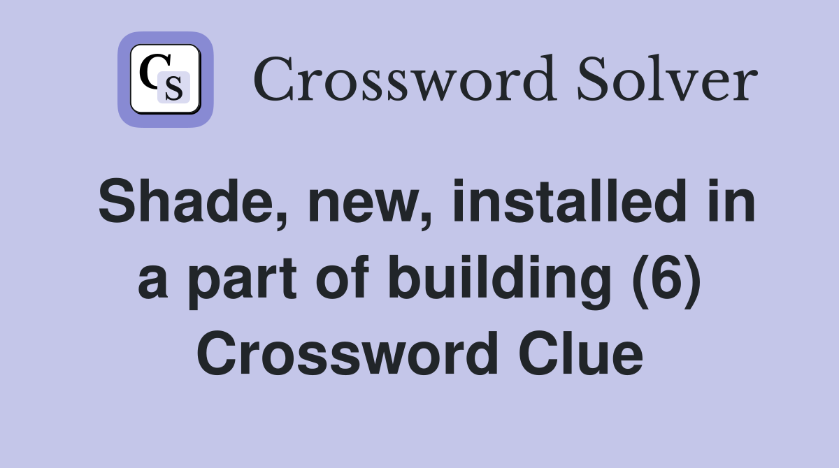 Shade, new, installed in a part of building (6) Crossword Clue