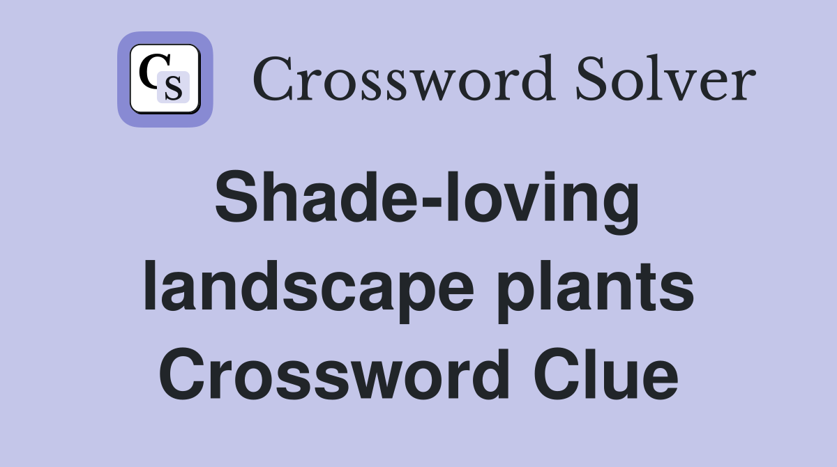 Shade-loving landscape plants Crossword Clue