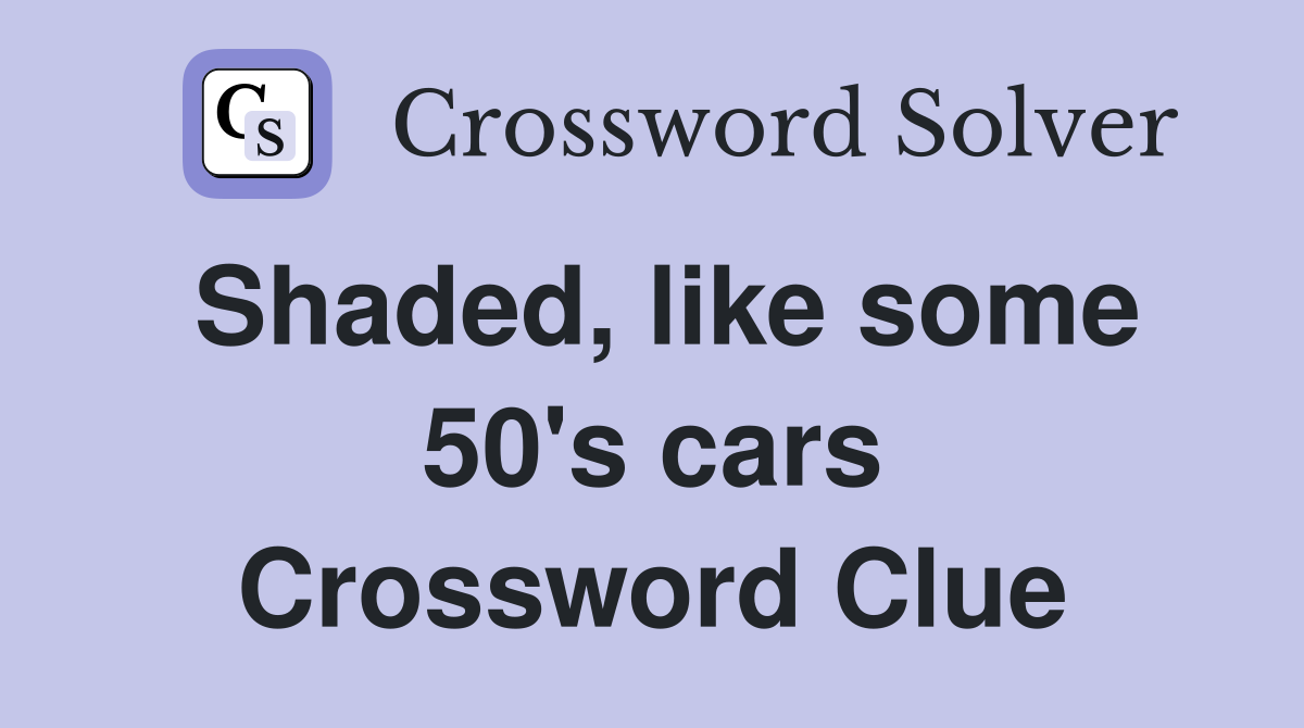 Shaded, like some 50's cars Crossword Clue