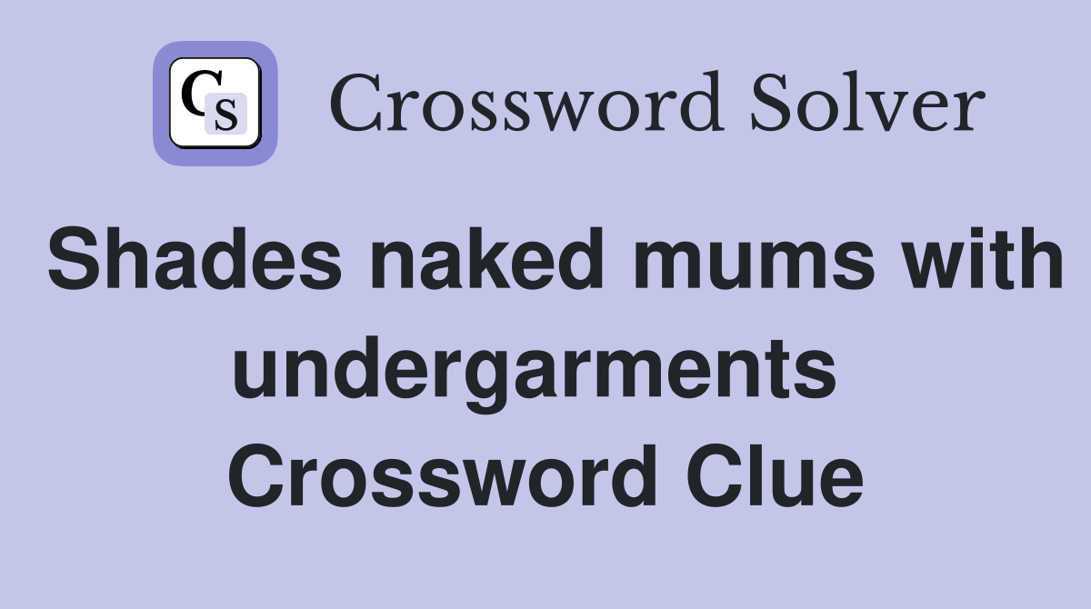 Shades naked mums with undergarments  Crossword Clue