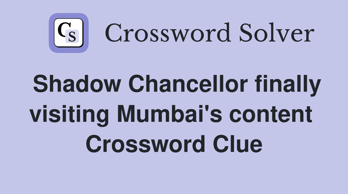 Shadow Chancellor finally visiting Mumbai's content  Crossword Clue