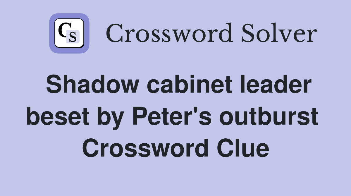 Shadow cabinet leader beset by Peter's outburst  Crossword Clue