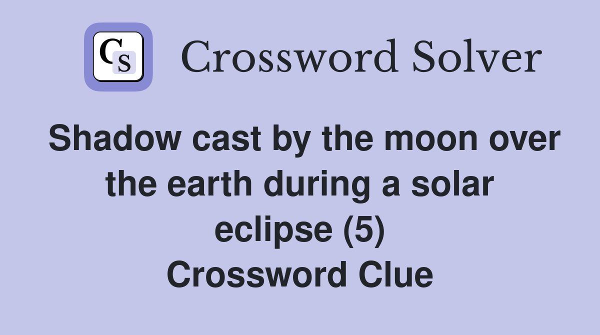 Shadow cast by the moon over the earth during a solar eclipse (5) Crossword Clue