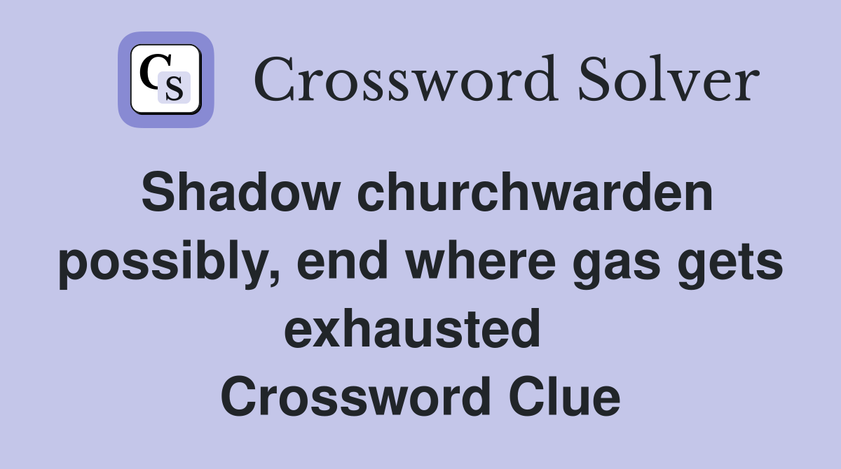Shadow churchwarden possibly, end where gas gets exhausted  Crossword Clue
