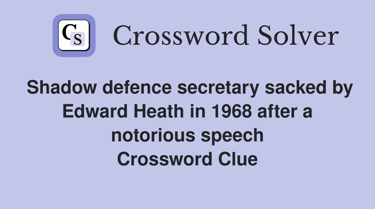 Shadow defence secretary sacked by Edward Heath in 1968 after a notorious speech Crossword Clue