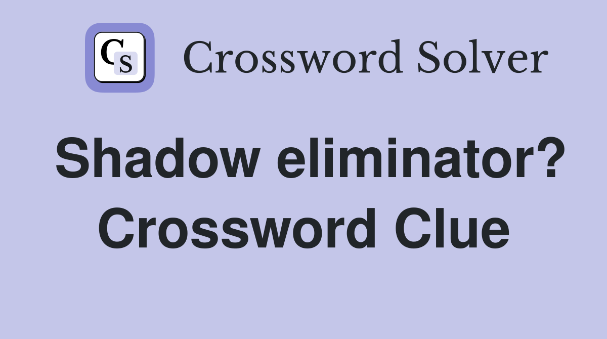 Shadow eliminator? Crossword Clue