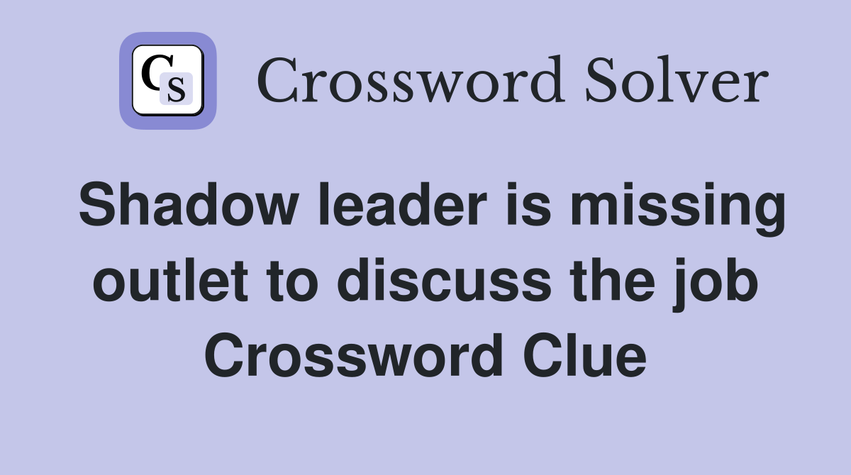 Shadow leader is missing outlet to discuss the job Crossword Clue