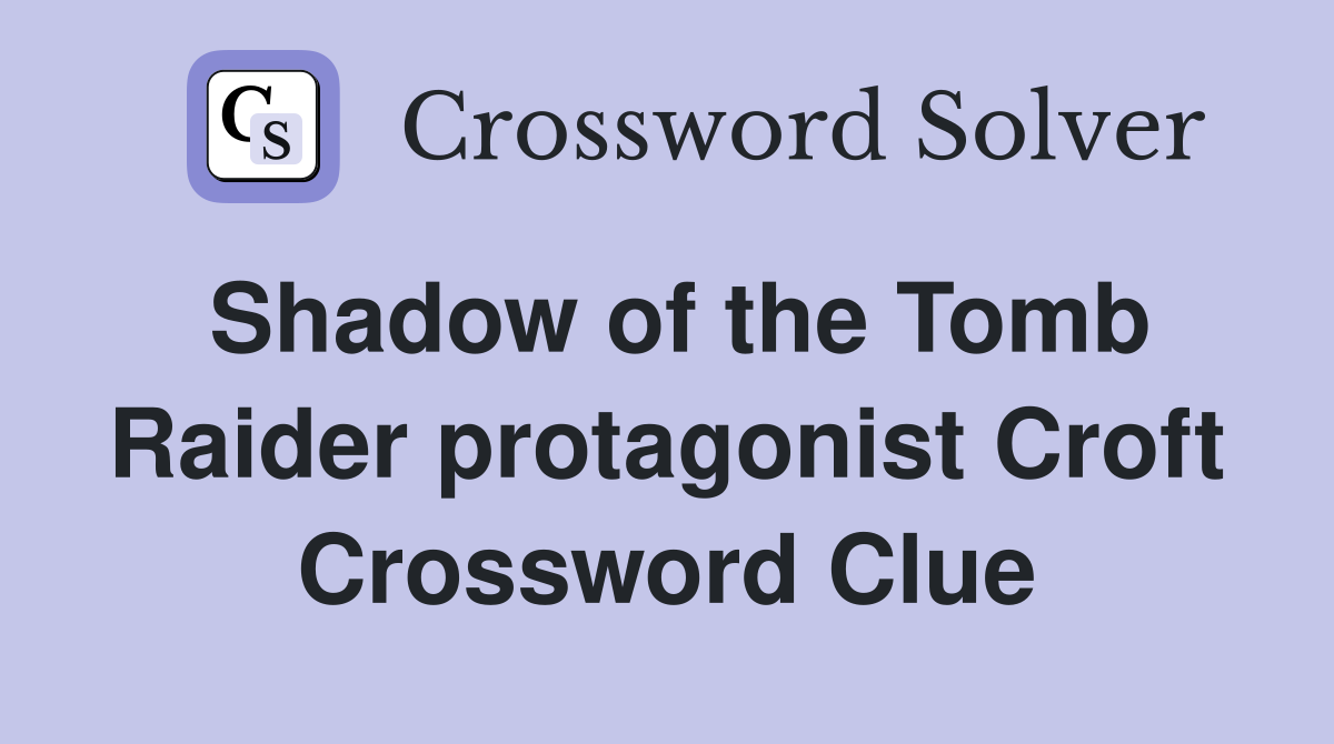 Shadow of the Tomb Raider protagonist Croft Crossword Clue