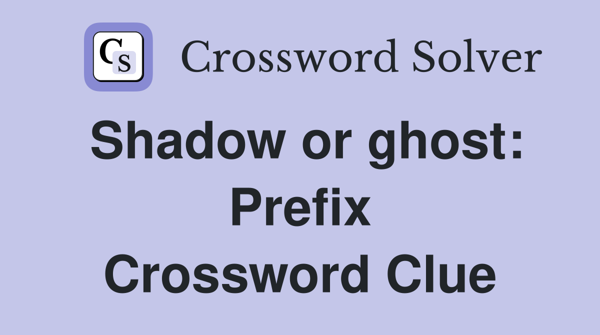 Shadow or ghost: Prefix Crossword Clue