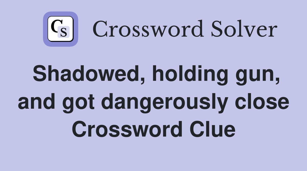 Shadowed, holding gun, and got dangerously close Crossword Clue