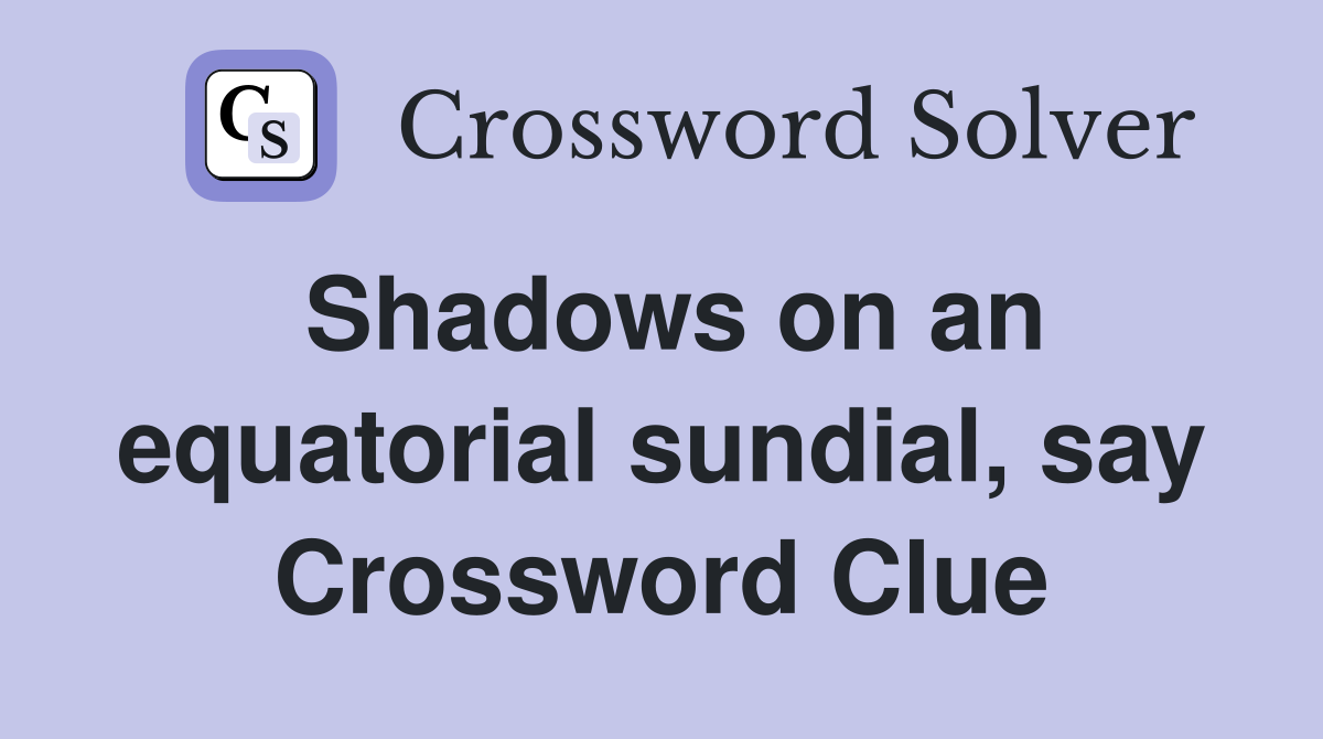 Shadows on an equatorial sundial, say Crossword Clue