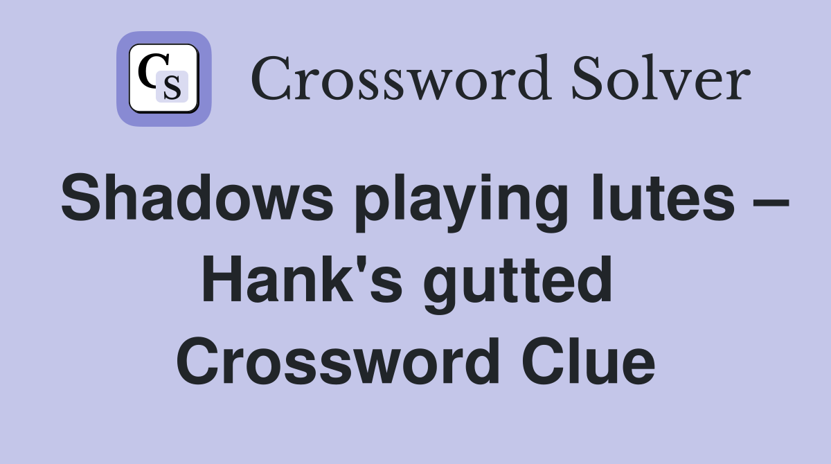 Shadows playing lutes – Hank's gutted  Crossword Clue