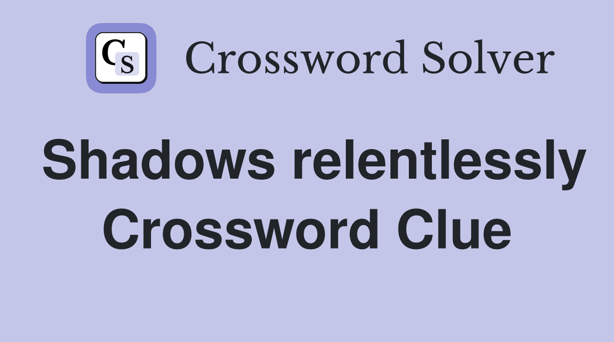 Shadows relentlessly Crossword Clue