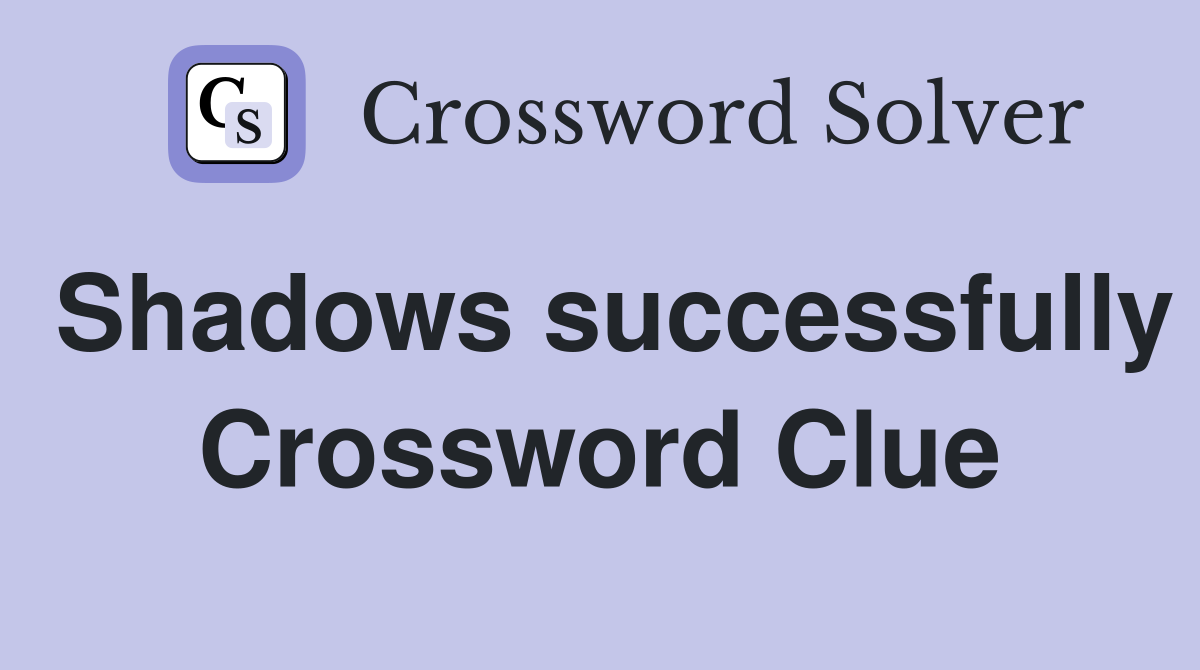 Shadows successfully Crossword Clue