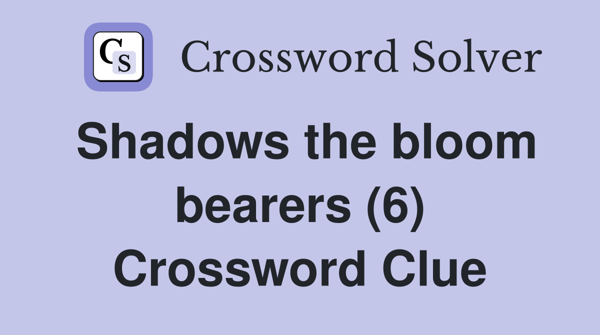 Shadows the bloom bearers (6) Crossword Clue