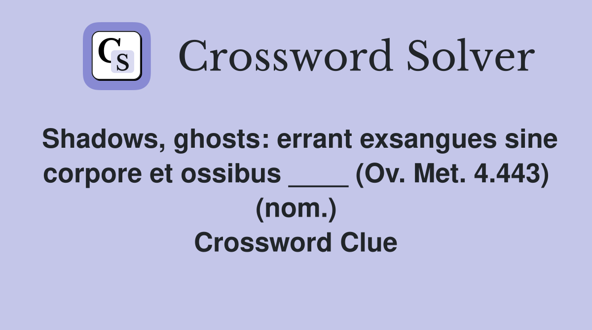 Shadows, ghosts: errant exsangues sine corpore et ossibus ____ (Ov. Met. 4.443) (nom.) Crossword Clue