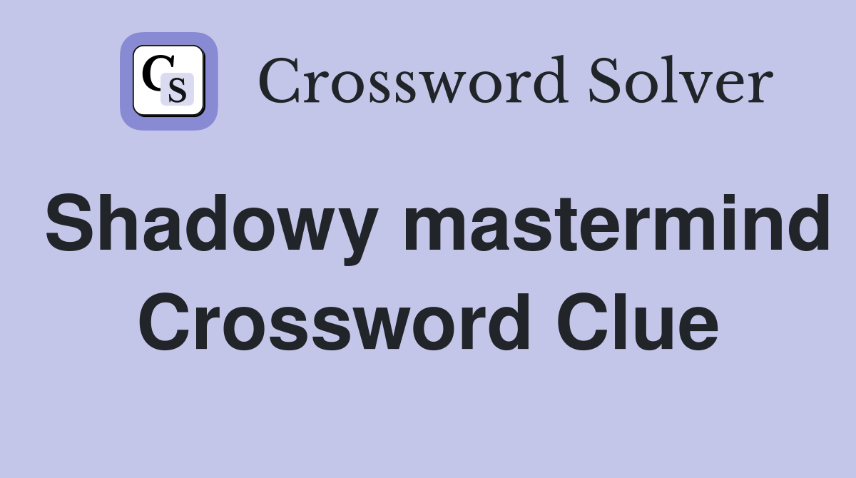 Shadowy mastermind Crossword Clue