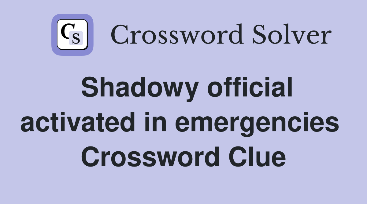 Shadowy official activated in emergencies  Crossword Clue