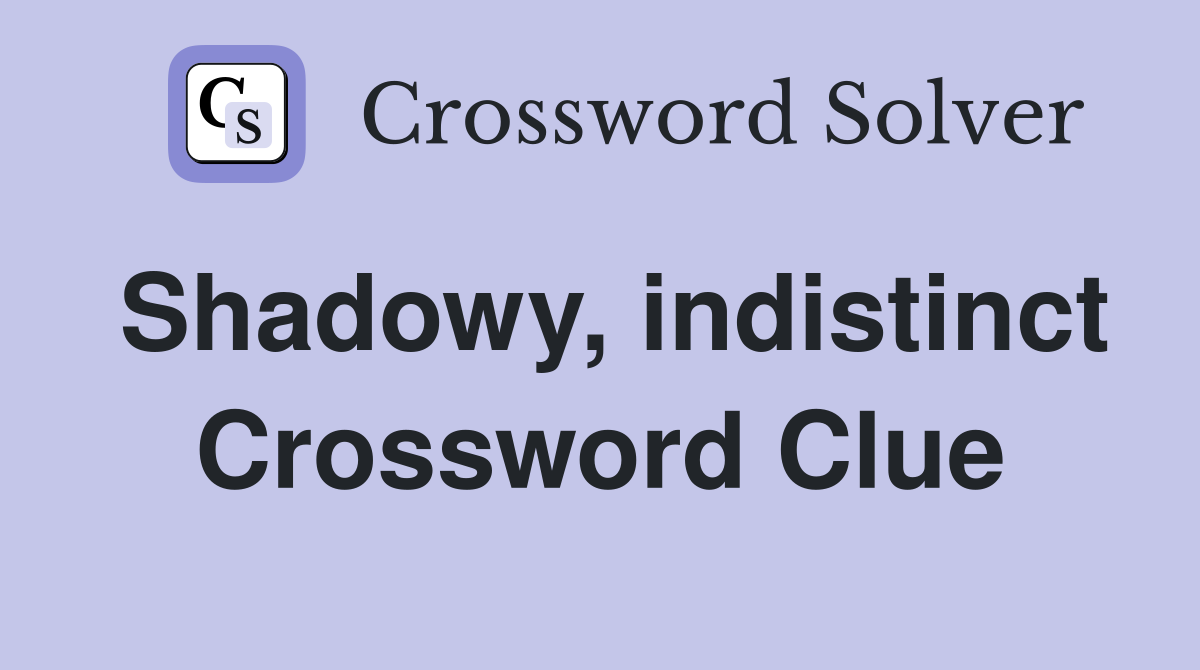 Shadowy, indistinct Crossword Clue