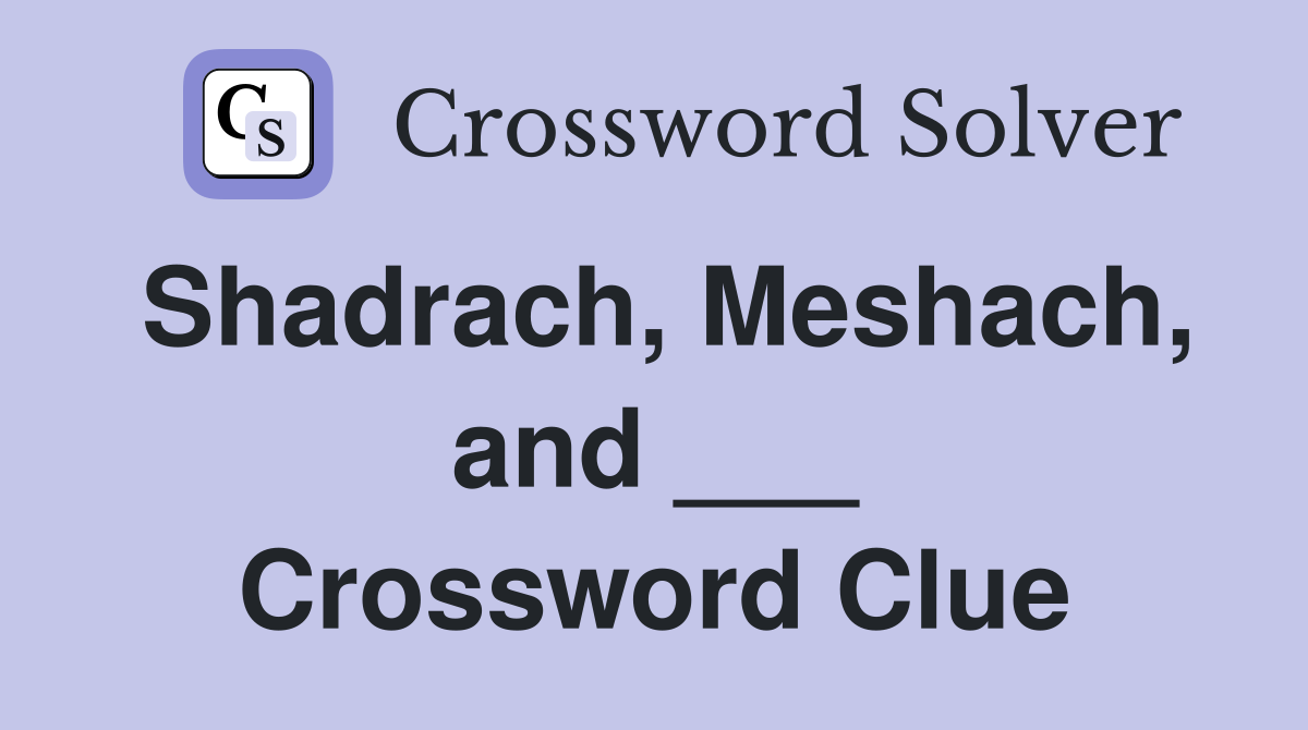 Shadrach, Meshach, and ___ Crossword Clue