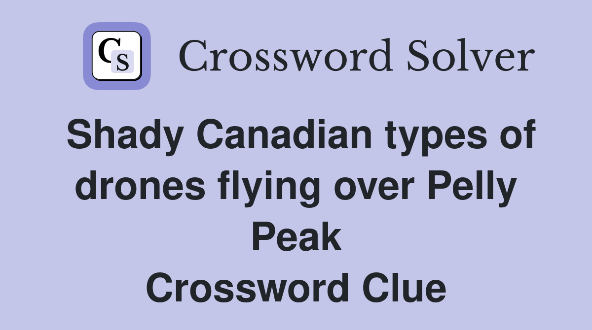 Shady Canadian types of drones flying over Pelly Peak Crossword Clue