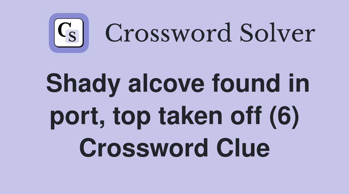 Shady alcove found in port, top taken off (6) Crossword Clue