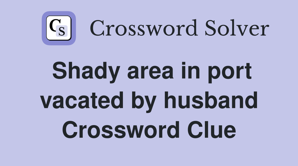Shady area in port vacated by husband Crossword Clue