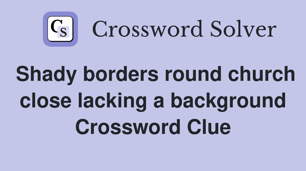 Shady borders round church close lacking a background Crossword Clue