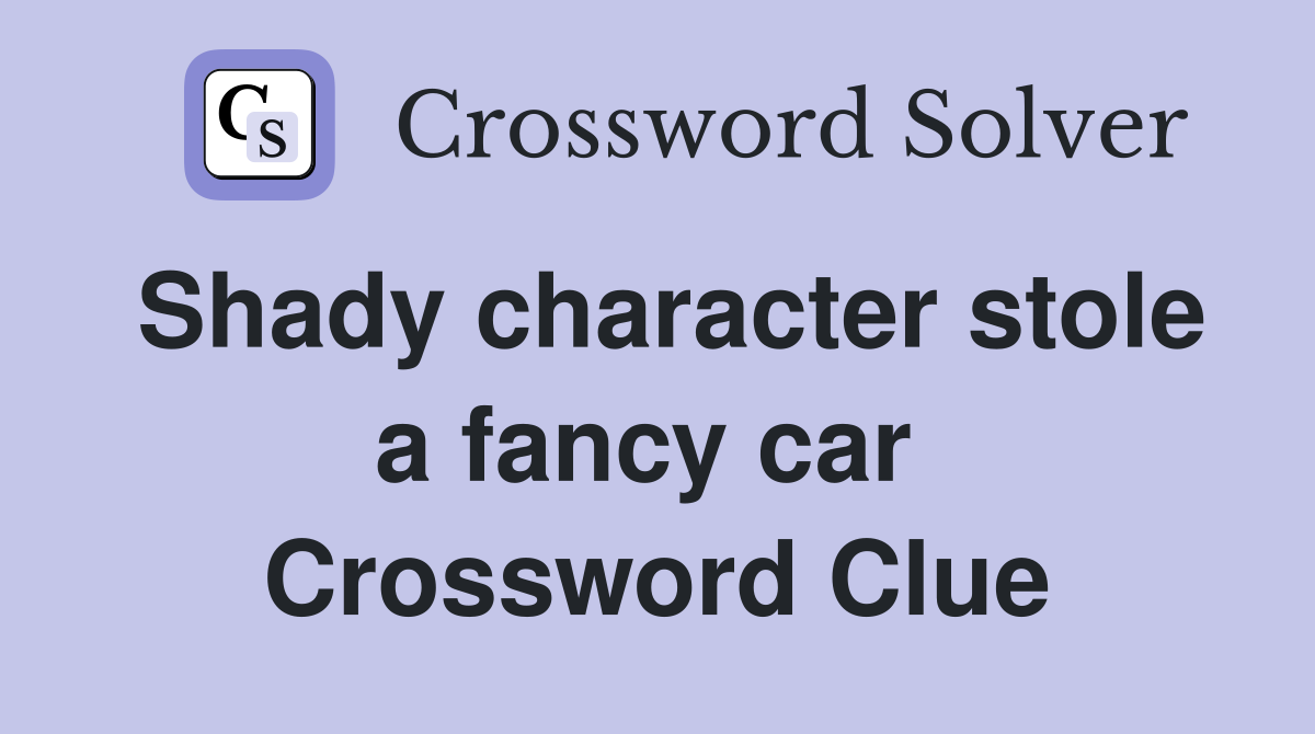 Shady character stole a fancy car  Crossword Clue