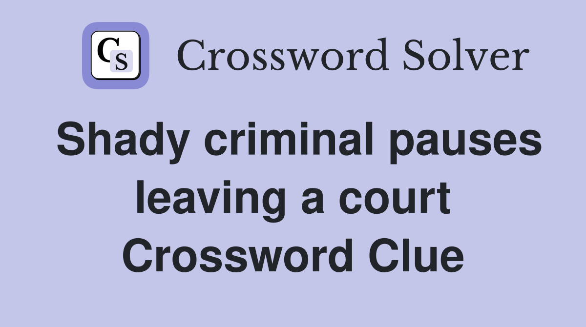 Shady criminal pauses leaving a court Crossword Clue