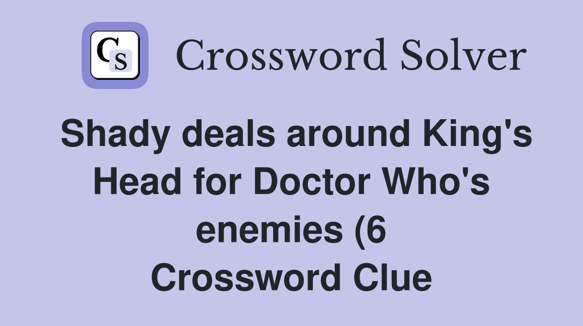 Shady deals around King #39 s Head for Doctor Who #39 s enemies (6) Crossword Shady deals around King #39 s Head for Doctor Who #39 s enemies (6) Crossword