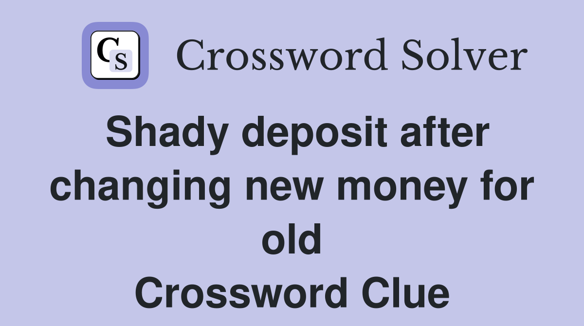 Shady deposit after changing new money for old Crossword Clue