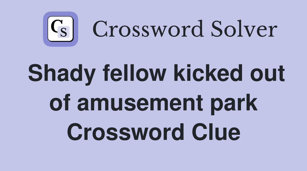 Shady fellow kicked out of amusement park Crossword Clue