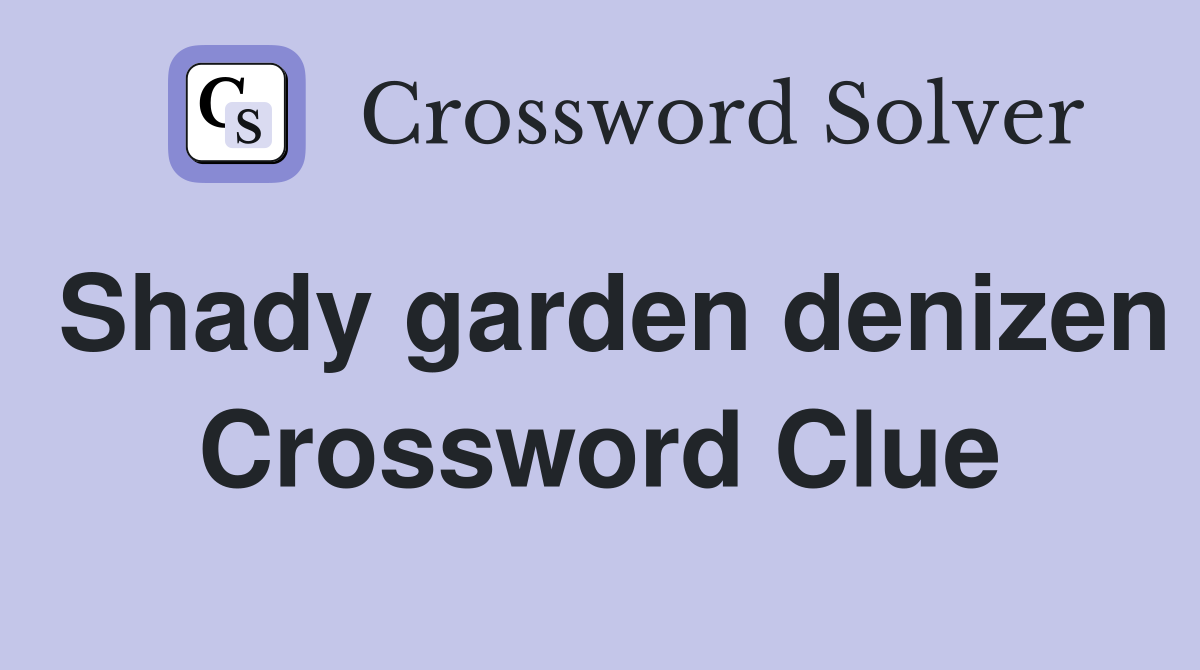 Shady garden denizen Crossword Clue