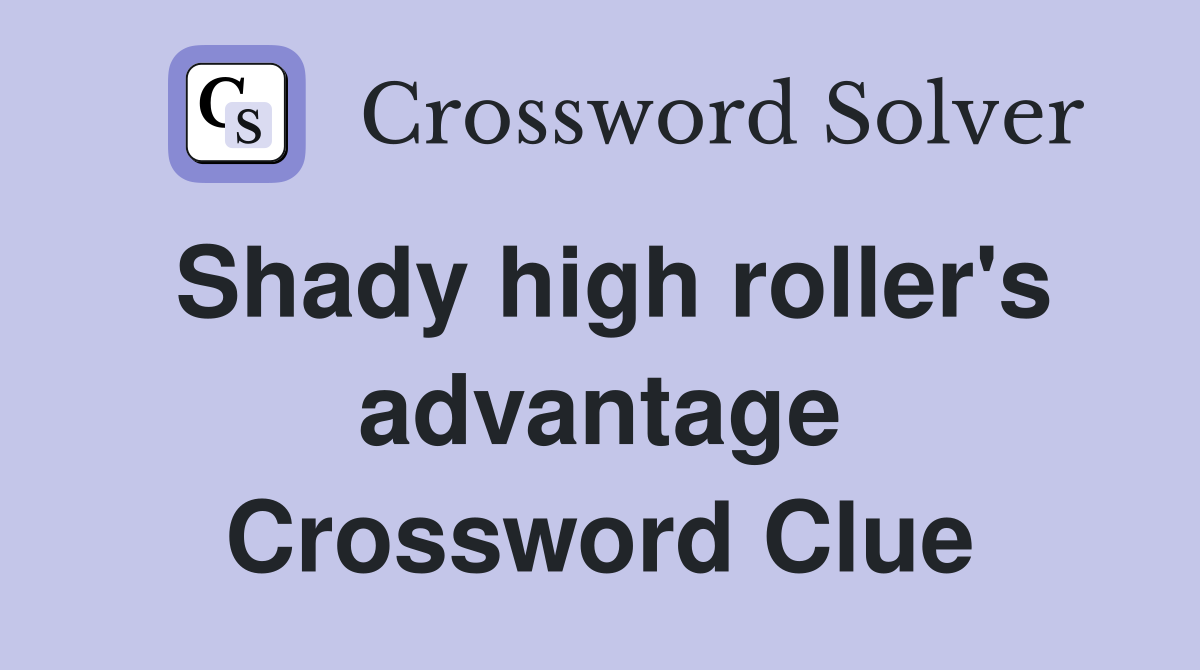 Shady high roller's advantage Crossword Clue