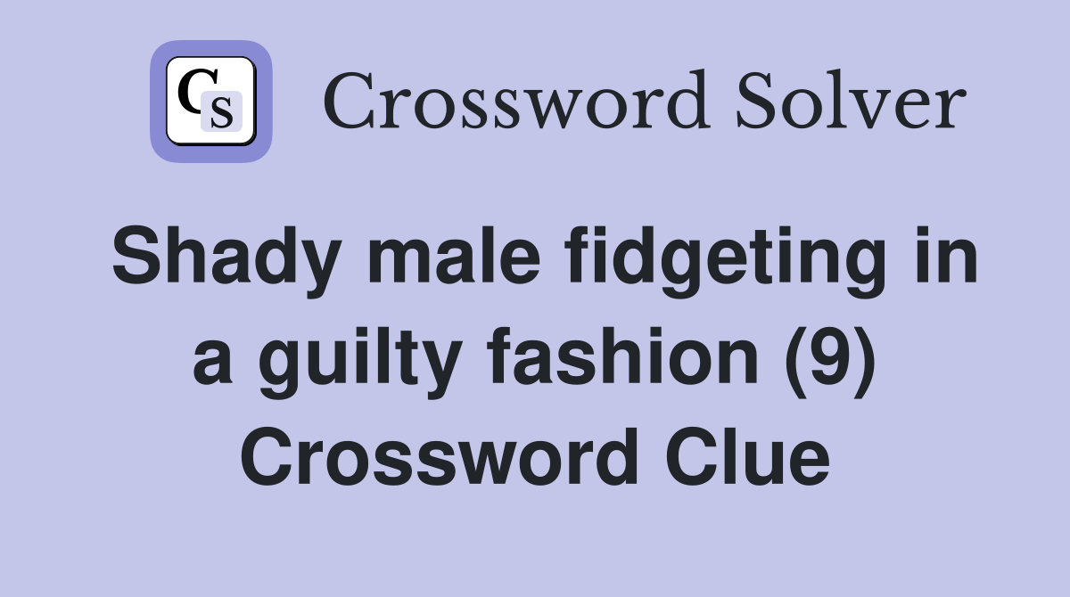 Shady male fidgeting in a guilty fashion (9) Crossword Clue